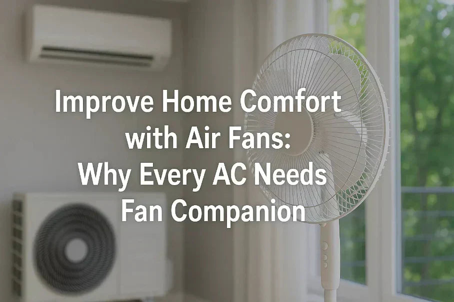 Improve Home Comfort with Air Fans: Why Every AC Needs a Fan Companion